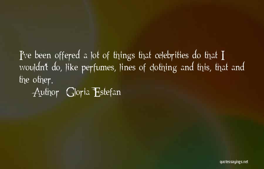 Gloria Estefan Quotes: I've Been Offered A Lot Of Things That Celebrities Do That I Wouldn't Do, Like Perfumes, Lines Of Clothing And