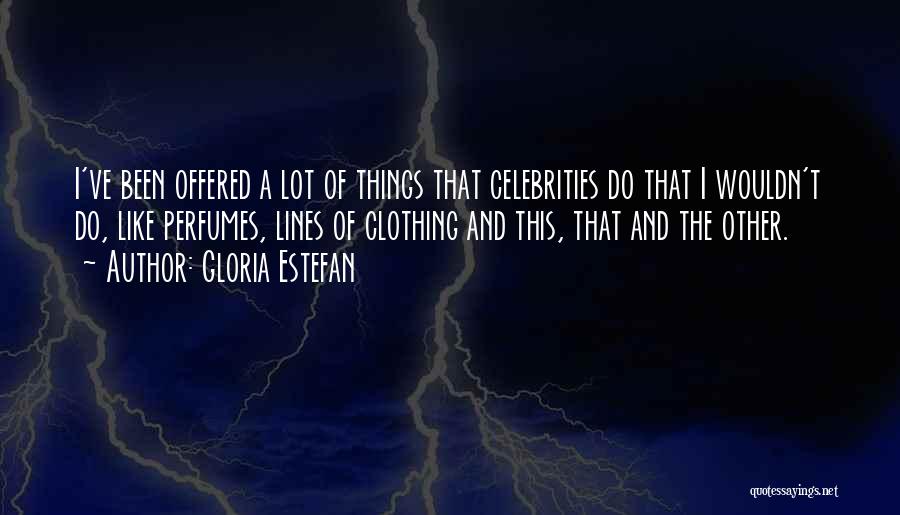 Gloria Estefan Quotes: I've Been Offered A Lot Of Things That Celebrities Do That I Wouldn't Do, Like Perfumes, Lines Of Clothing And