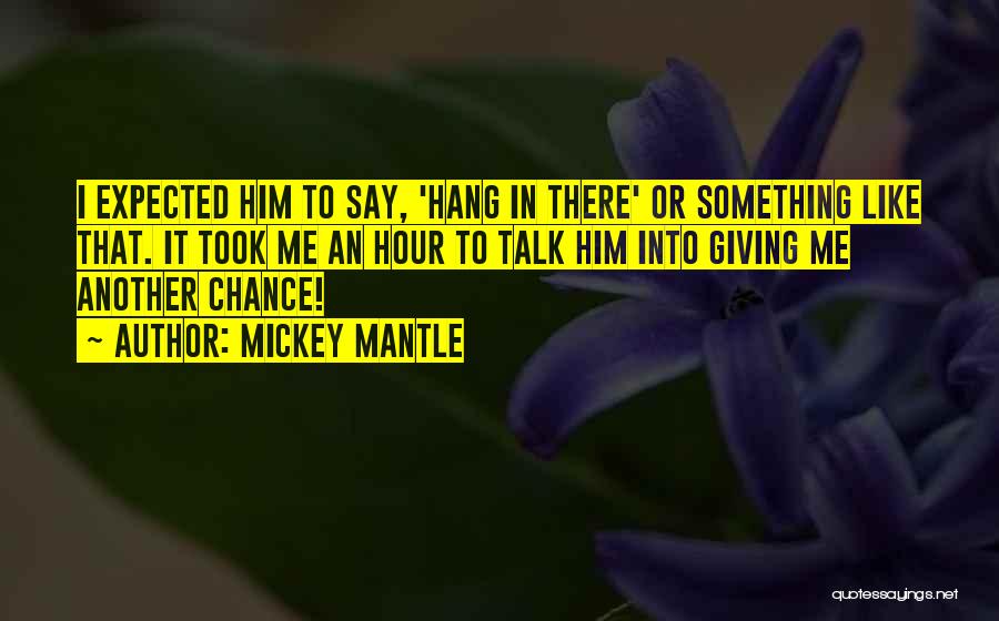 Mickey Mantle Quotes: I Expected Him To Say, 'hang In There' Or Something Like That. It Took Me An Hour To Talk Him