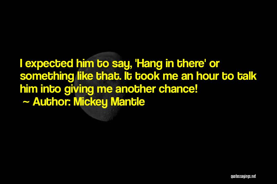 Mickey Mantle Quotes: I Expected Him To Say, 'hang In There' Or Something Like That. It Took Me An Hour To Talk Him