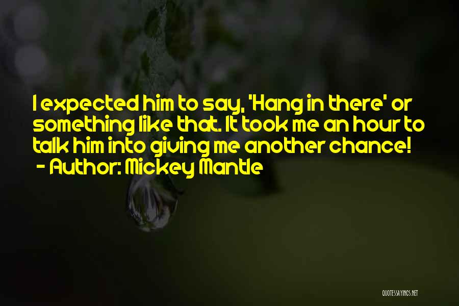 Mickey Mantle Quotes: I Expected Him To Say, 'hang In There' Or Something Like That. It Took Me An Hour To Talk Him