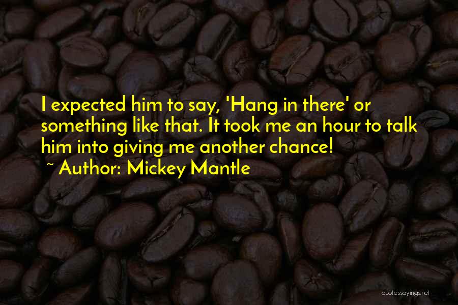 Mickey Mantle Quotes: I Expected Him To Say, 'hang In There' Or Something Like That. It Took Me An Hour To Talk Him
