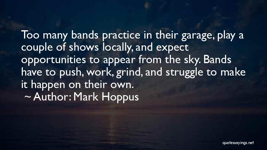 Mark Hoppus Quotes: Too Many Bands Practice In Their Garage, Play A Couple Of Shows Locally, And Expect Opportunities To Appear From The