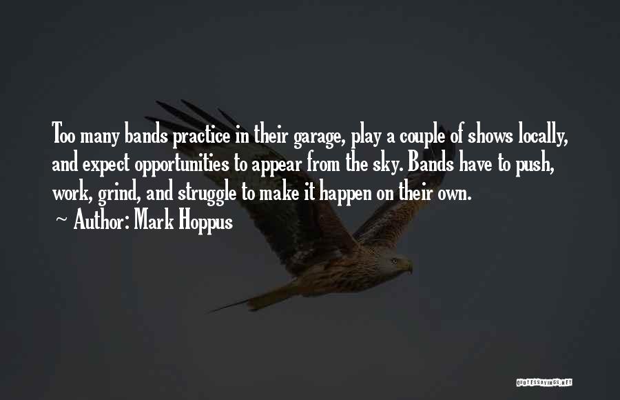 Mark Hoppus Quotes: Too Many Bands Practice In Their Garage, Play A Couple Of Shows Locally, And Expect Opportunities To Appear From The