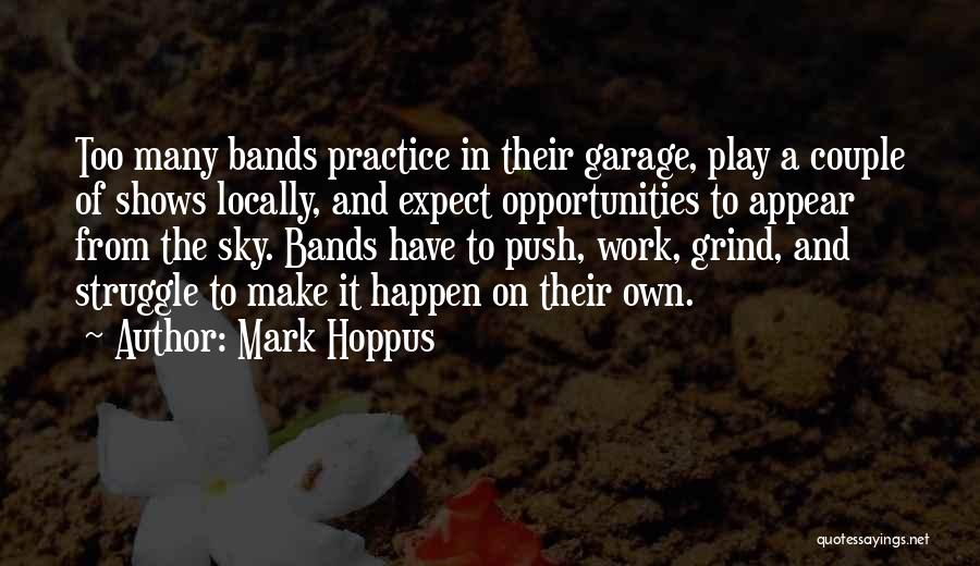 Mark Hoppus Quotes: Too Many Bands Practice In Their Garage, Play A Couple Of Shows Locally, And Expect Opportunities To Appear From The