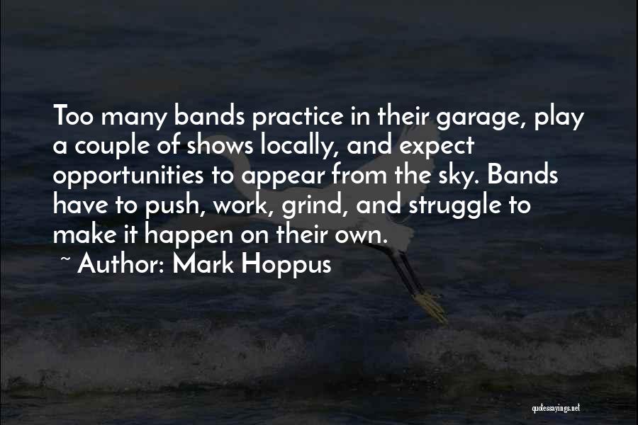 Mark Hoppus Quotes: Too Many Bands Practice In Their Garage, Play A Couple Of Shows Locally, And Expect Opportunities To Appear From The