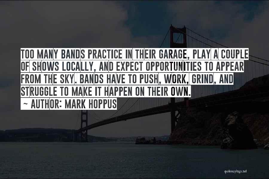 Mark Hoppus Quotes: Too Many Bands Practice In Their Garage, Play A Couple Of Shows Locally, And Expect Opportunities To Appear From The