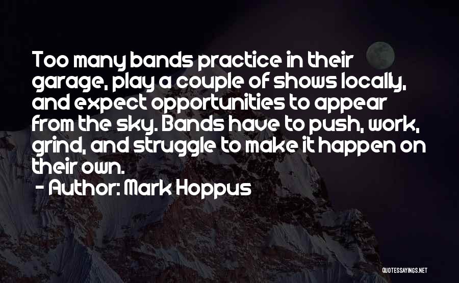 Mark Hoppus Quotes: Too Many Bands Practice In Their Garage, Play A Couple Of Shows Locally, And Expect Opportunities To Appear From The