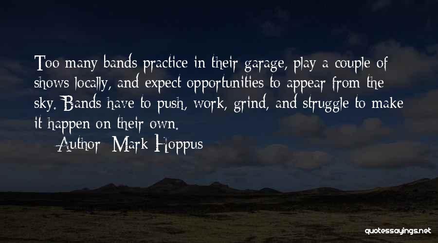 Mark Hoppus Quotes: Too Many Bands Practice In Their Garage, Play A Couple Of Shows Locally, And Expect Opportunities To Appear From The