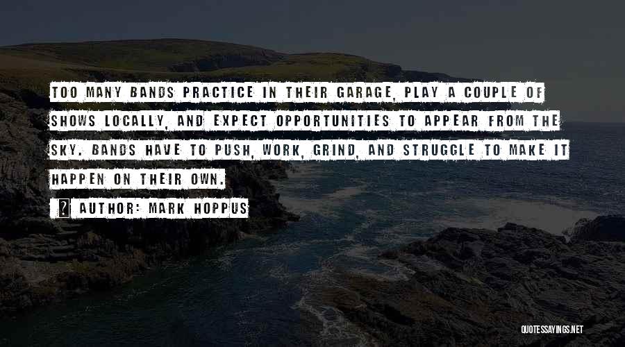 Mark Hoppus Quotes: Too Many Bands Practice In Their Garage, Play A Couple Of Shows Locally, And Expect Opportunities To Appear From The