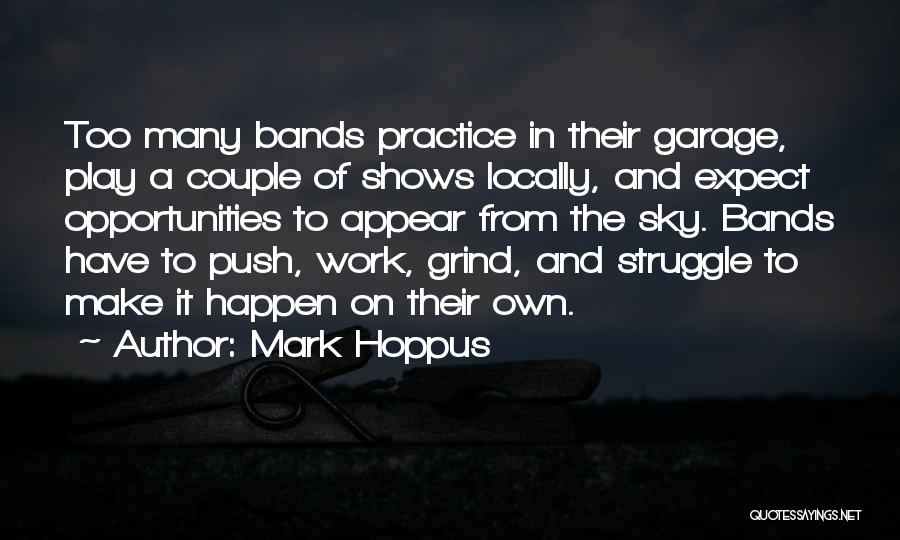 Mark Hoppus Quotes: Too Many Bands Practice In Their Garage, Play A Couple Of Shows Locally, And Expect Opportunities To Appear From The