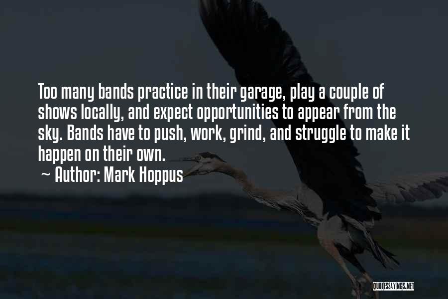 Mark Hoppus Quotes: Too Many Bands Practice In Their Garage, Play A Couple Of Shows Locally, And Expect Opportunities To Appear From The