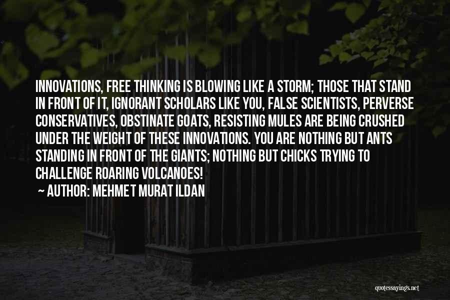 Mehmet Murat Ildan Quotes: Innovations, Free Thinking Is Blowing Like A Storm; Those That Stand In Front Of It, Ignorant Scholars Like You, False