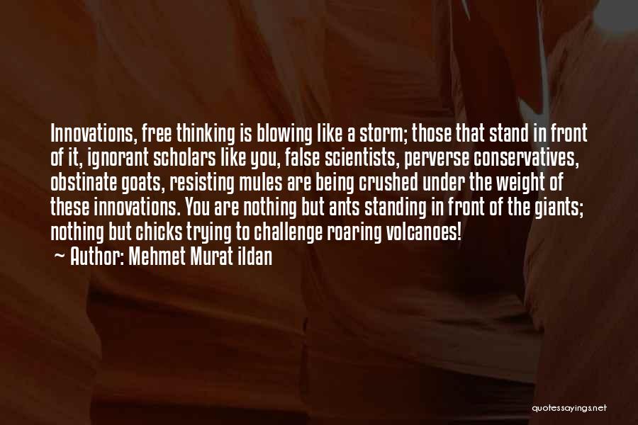 Mehmet Murat Ildan Quotes: Innovations, Free Thinking Is Blowing Like A Storm; Those That Stand In Front Of It, Ignorant Scholars Like You, False