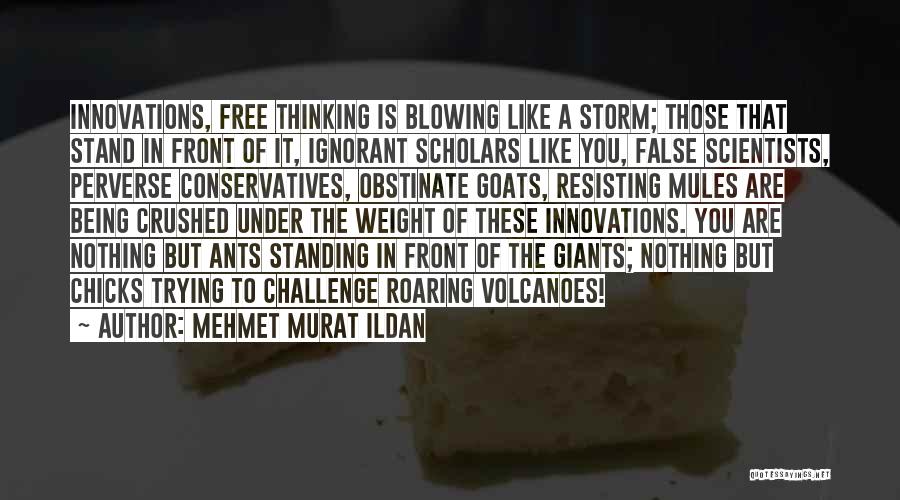 Mehmet Murat Ildan Quotes: Innovations, Free Thinking Is Blowing Like A Storm; Those That Stand In Front Of It, Ignorant Scholars Like You, False