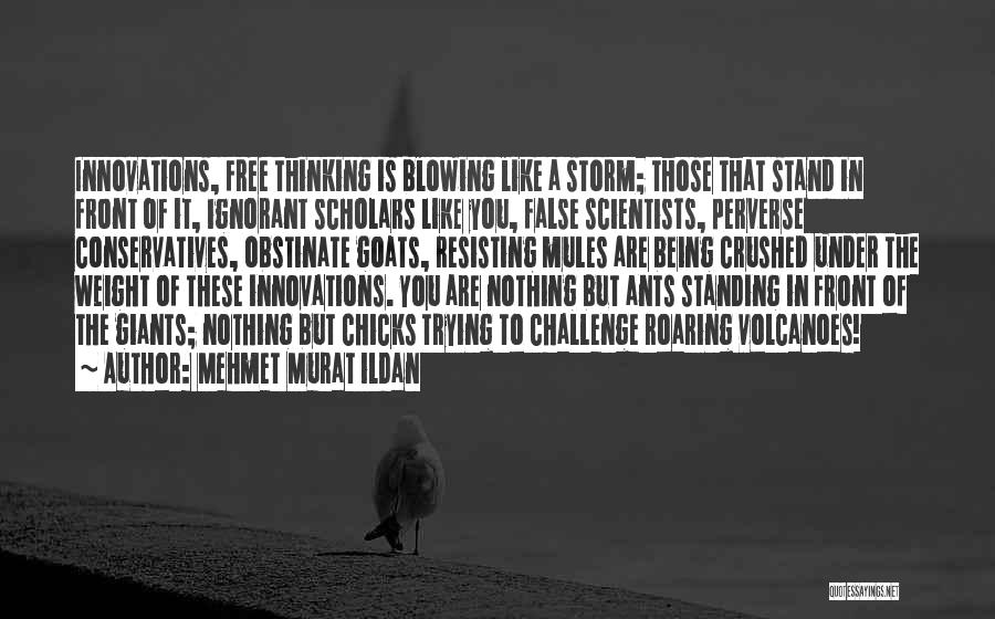 Mehmet Murat Ildan Quotes: Innovations, Free Thinking Is Blowing Like A Storm; Those That Stand In Front Of It, Ignorant Scholars Like You, False