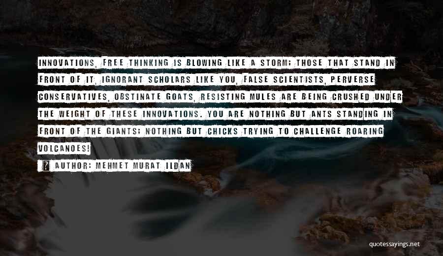 Mehmet Murat Ildan Quotes: Innovations, Free Thinking Is Blowing Like A Storm; Those That Stand In Front Of It, Ignorant Scholars Like You, False