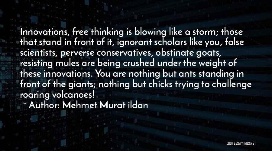 Mehmet Murat Ildan Quotes: Innovations, Free Thinking Is Blowing Like A Storm; Those That Stand In Front Of It, Ignorant Scholars Like You, False