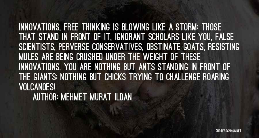 Mehmet Murat Ildan Quotes: Innovations, Free Thinking Is Blowing Like A Storm; Those That Stand In Front Of It, Ignorant Scholars Like You, False