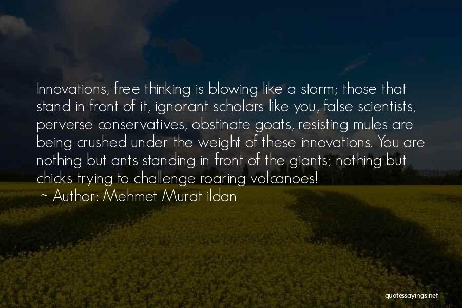 Mehmet Murat Ildan Quotes: Innovations, Free Thinking Is Blowing Like A Storm; Those That Stand In Front Of It, Ignorant Scholars Like You, False