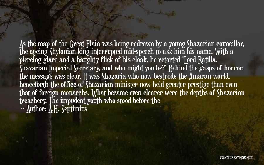 A.H. Septimius Quotes: As The Map Of The Great Plain Was Being Redrawn By A Young Shazarian Councillor, The Ageing Shylonian King Interrupted