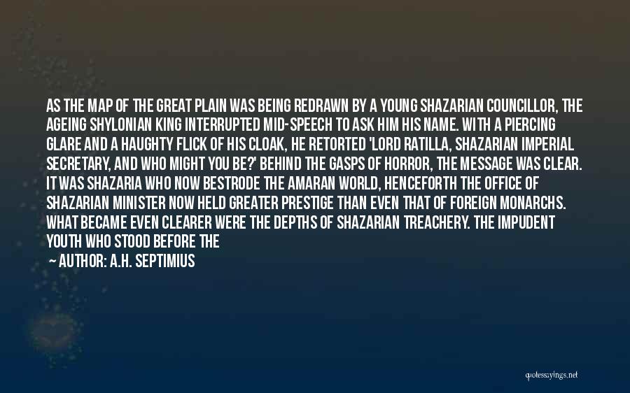 A.H. Septimius Quotes: As The Map Of The Great Plain Was Being Redrawn By A Young Shazarian Councillor, The Ageing Shylonian King Interrupted