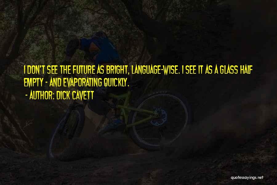 Dick Cavett Quotes: I Don't See The Future As Bright, Language-wise. I See It As A Glass Half Empty - And Evaporating Quickly.