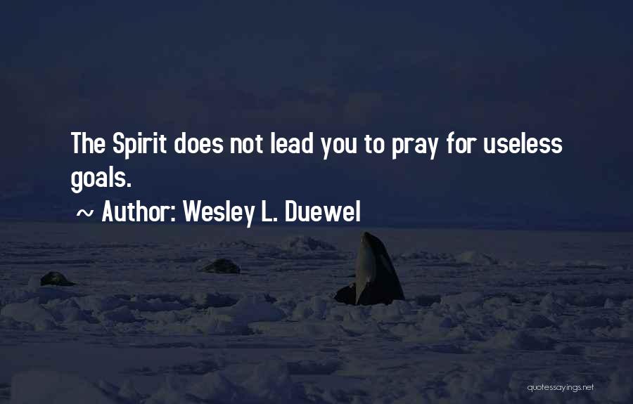 Wesley L. Duewel Quotes: The Spirit Does Not Lead You To Pray For Useless Goals.