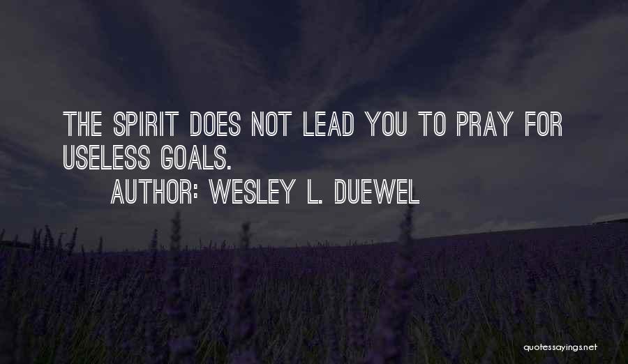 Wesley L. Duewel Quotes: The Spirit Does Not Lead You To Pray For Useless Goals.