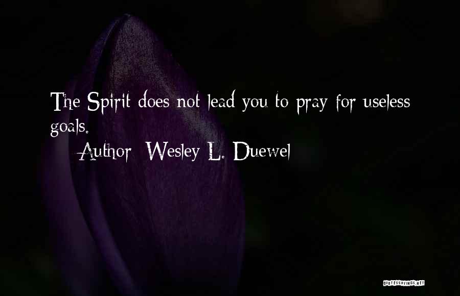 Wesley L. Duewel Quotes: The Spirit Does Not Lead You To Pray For Useless Goals.