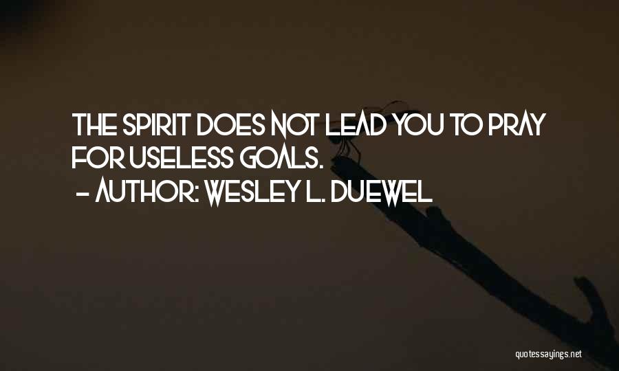 Wesley L. Duewel Quotes: The Spirit Does Not Lead You To Pray For Useless Goals.