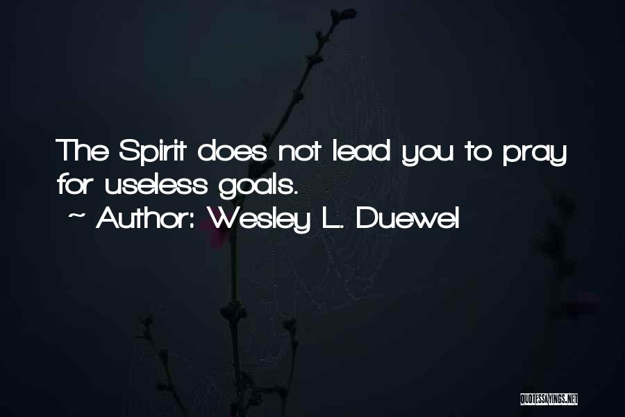 Wesley L. Duewel Quotes: The Spirit Does Not Lead You To Pray For Useless Goals.