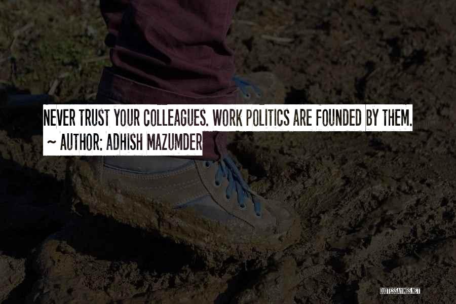 Adhish Mazumder Quotes: Never Trust Your Colleagues. Work Politics Are Founded By Them.