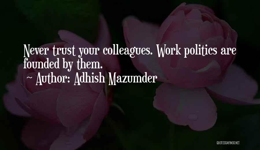 Adhish Mazumder Quotes: Never Trust Your Colleagues. Work Politics Are Founded By Them.