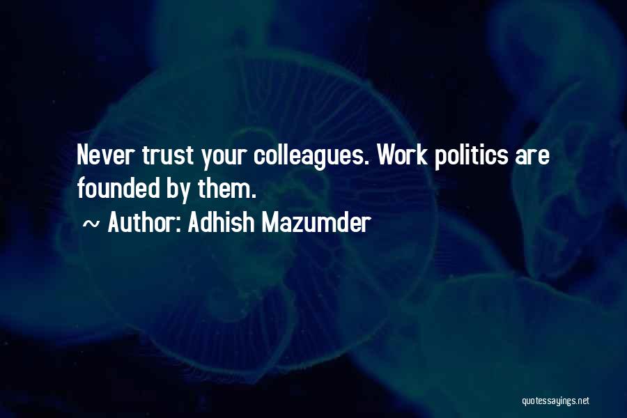 Adhish Mazumder Quotes: Never Trust Your Colleagues. Work Politics Are Founded By Them.