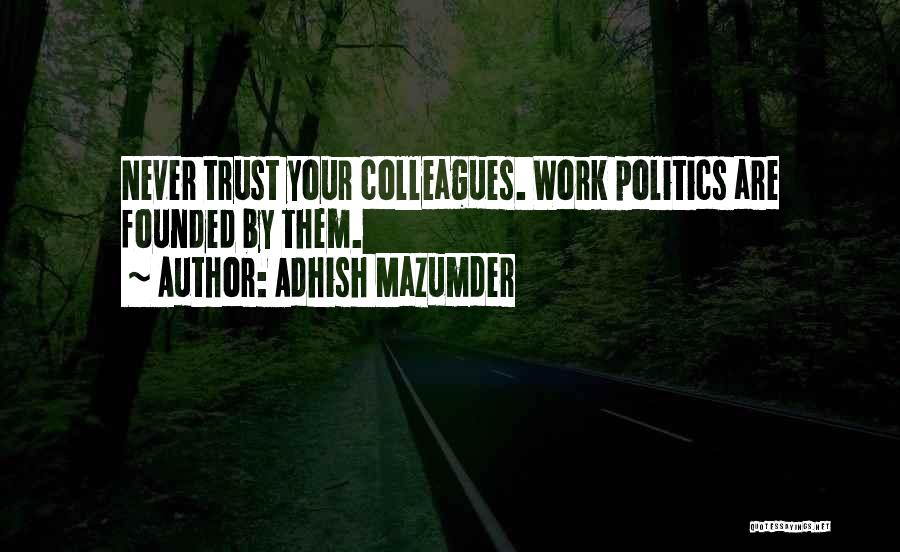 Adhish Mazumder Quotes: Never Trust Your Colleagues. Work Politics Are Founded By Them.