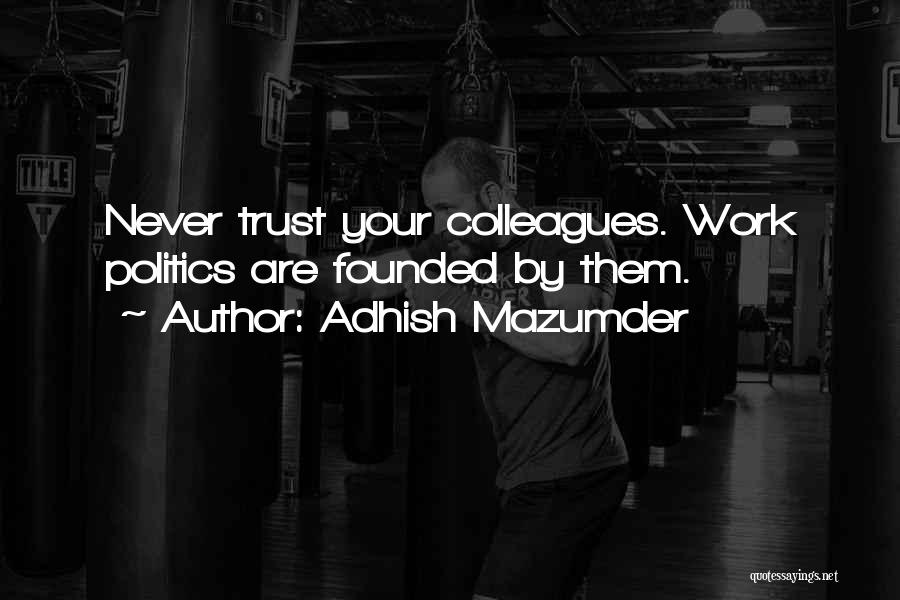 Adhish Mazumder Quotes: Never Trust Your Colleagues. Work Politics Are Founded By Them.