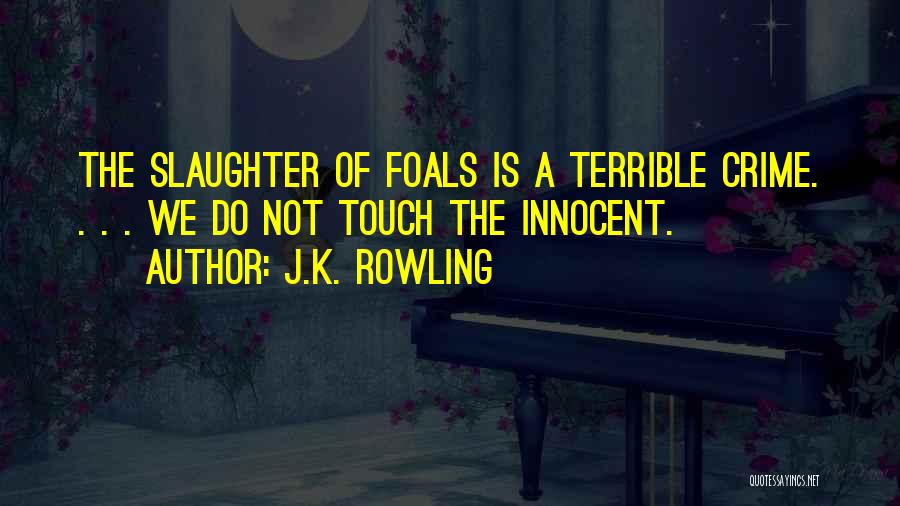 J.K. Rowling Quotes: The Slaughter Of Foals Is A Terrible Crime. . . . We Do Not Touch The Innocent.