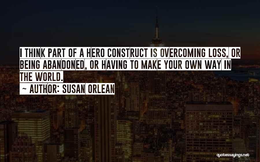 Susan Orlean Quotes: I Think Part Of A Hero Construct Is Overcoming Loss, Or Being Abandoned, Or Having To Make Your Own Way