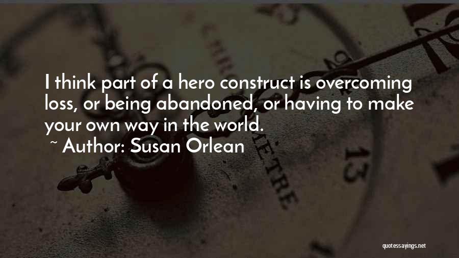 Susan Orlean Quotes: I Think Part Of A Hero Construct Is Overcoming Loss, Or Being Abandoned, Or Having To Make Your Own Way