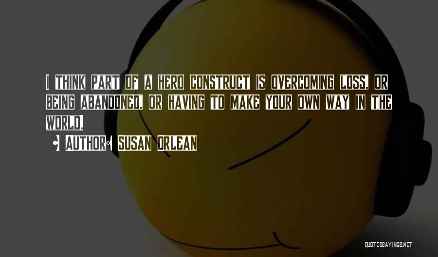 Susan Orlean Quotes: I Think Part Of A Hero Construct Is Overcoming Loss, Or Being Abandoned, Or Having To Make Your Own Way