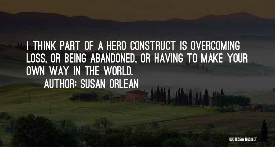 Susan Orlean Quotes: I Think Part Of A Hero Construct Is Overcoming Loss, Or Being Abandoned, Or Having To Make Your Own Way