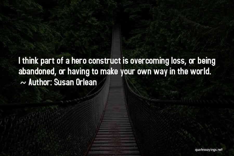 Susan Orlean Quotes: I Think Part Of A Hero Construct Is Overcoming Loss, Or Being Abandoned, Or Having To Make Your Own Way