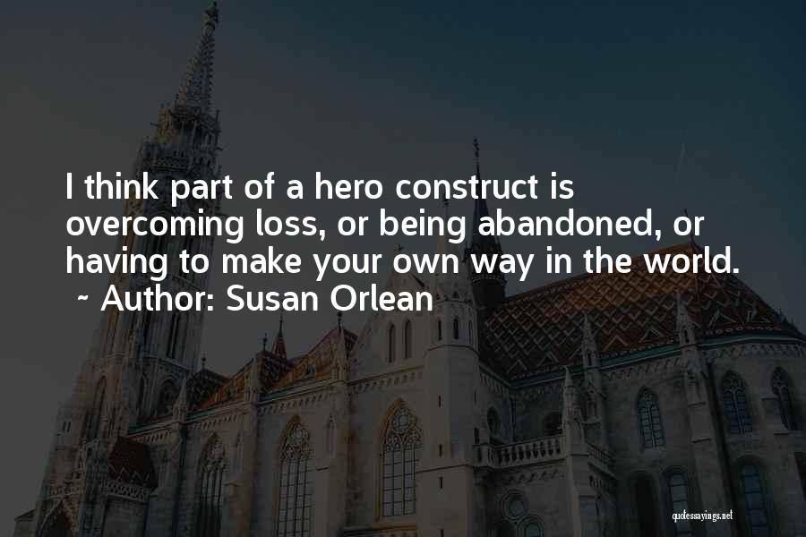 Susan Orlean Quotes: I Think Part Of A Hero Construct Is Overcoming Loss, Or Being Abandoned, Or Having To Make Your Own Way