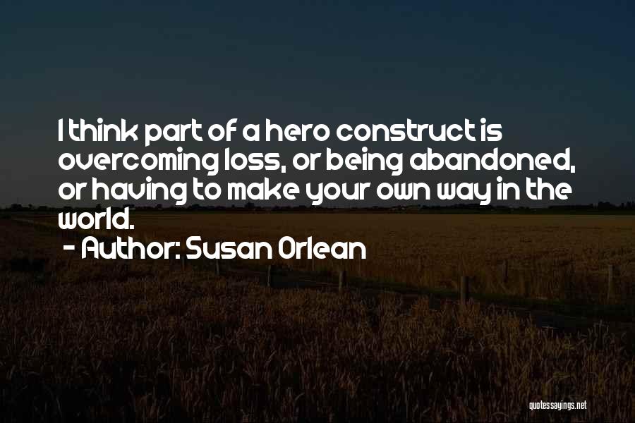 Susan Orlean Quotes: I Think Part Of A Hero Construct Is Overcoming Loss, Or Being Abandoned, Or Having To Make Your Own Way