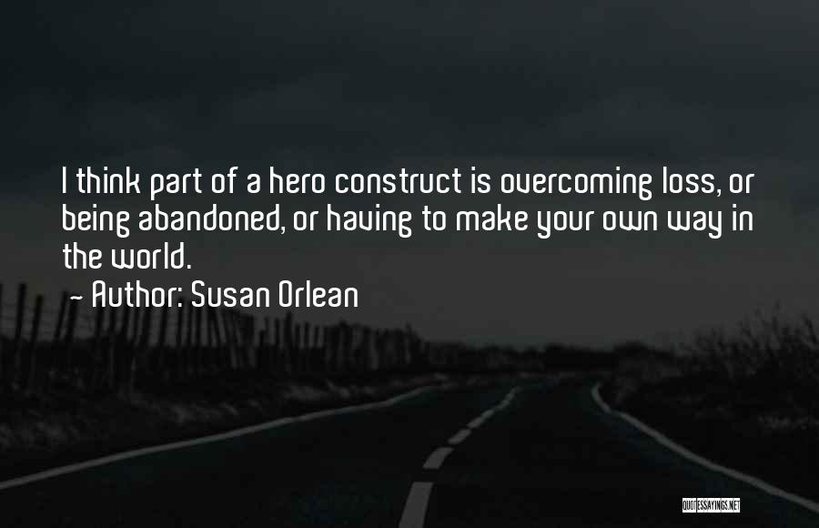 Susan Orlean Quotes: I Think Part Of A Hero Construct Is Overcoming Loss, Or Being Abandoned, Or Having To Make Your Own Way