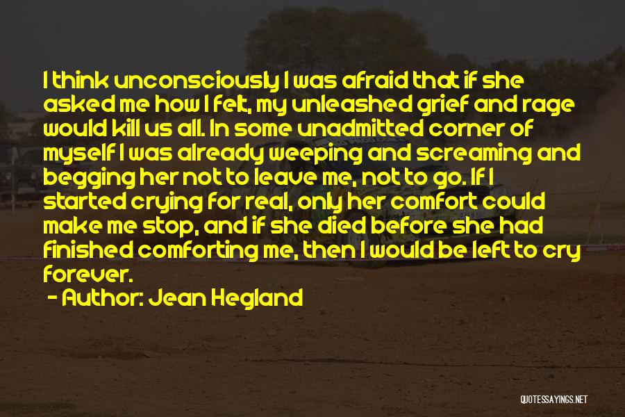 Jean Hegland Quotes: I Think Unconsciously I Was Afraid That If She Asked Me How I Felt, My Unleashed Grief And Rage Would