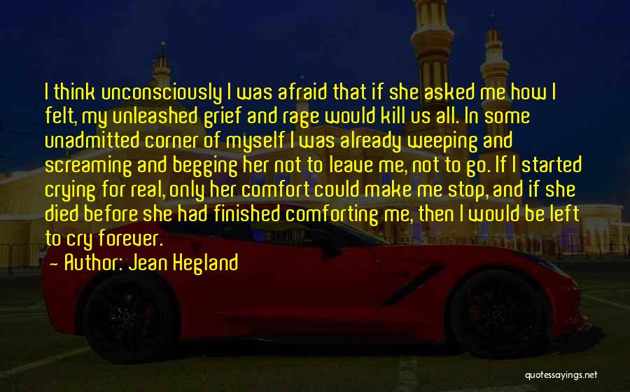 Jean Hegland Quotes: I Think Unconsciously I Was Afraid That If She Asked Me How I Felt, My Unleashed Grief And Rage Would