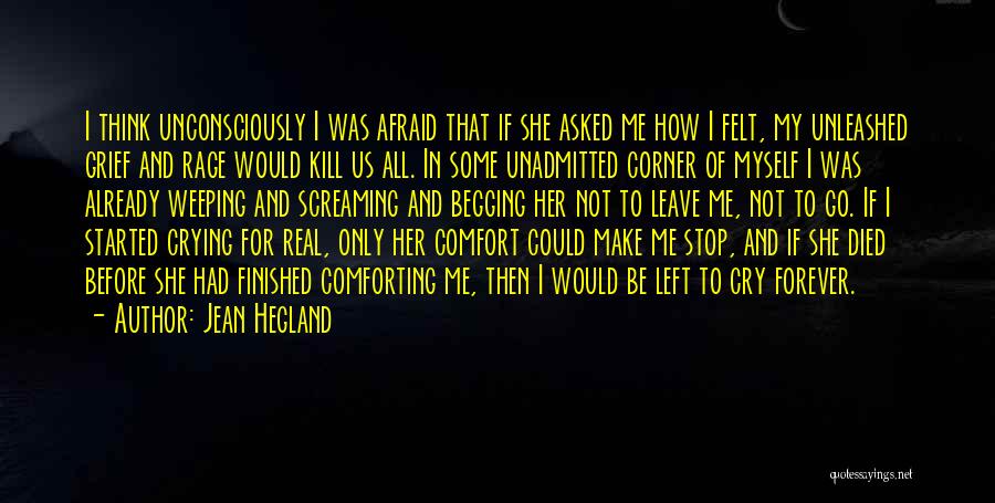 Jean Hegland Quotes: I Think Unconsciously I Was Afraid That If She Asked Me How I Felt, My Unleashed Grief And Rage Would