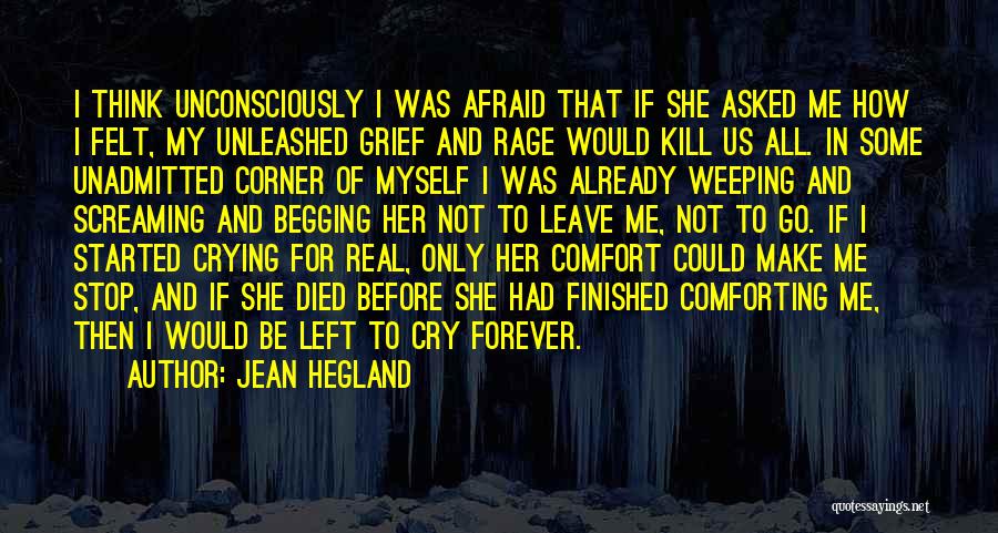 Jean Hegland Quotes: I Think Unconsciously I Was Afraid That If She Asked Me How I Felt, My Unleashed Grief And Rage Would